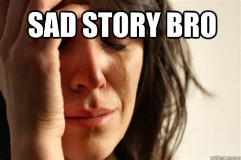 SAD STORY BRO - First World Problems - quickmeme