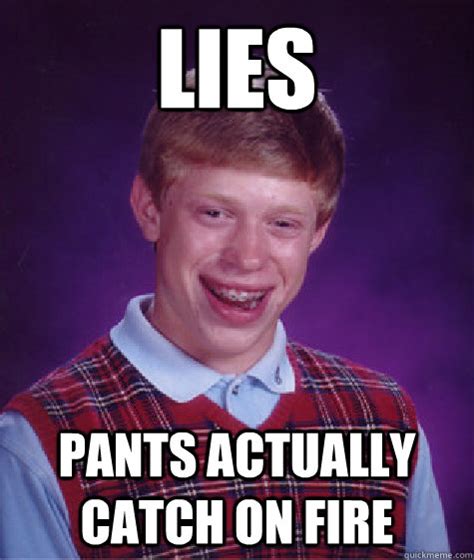 Lies pants actually catch on fire - Bad Luck Brian - quickmeme