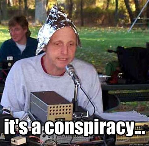 it's a conspiracy... - Tin Foil Hat Guy - quickmeme