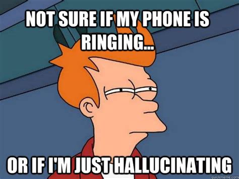 Not sure if my phone is ringing... Or if I'm just hallucinating - Futurama Fry - quickmeme