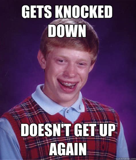 Gets knocked down Doesn't Get Up again - Bad Luck Brian - quickmeme