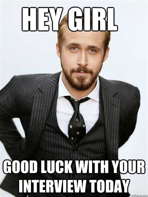 hey girl good luck with your interview today - Misc - quickmeme