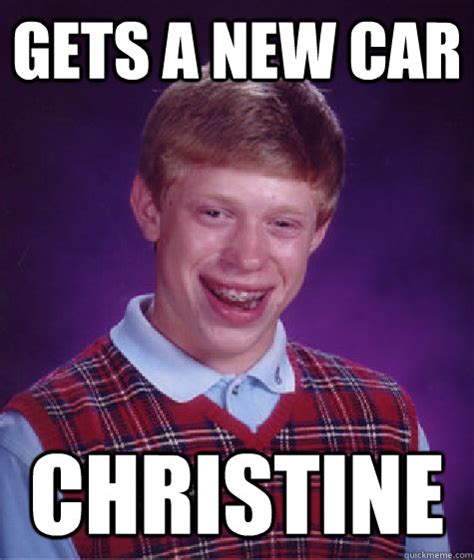 gets a new car christine - Bad Luck Brian - quickmeme