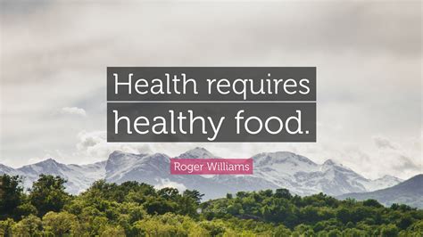 Roger Williams Quote: “Health requires healthy food.”