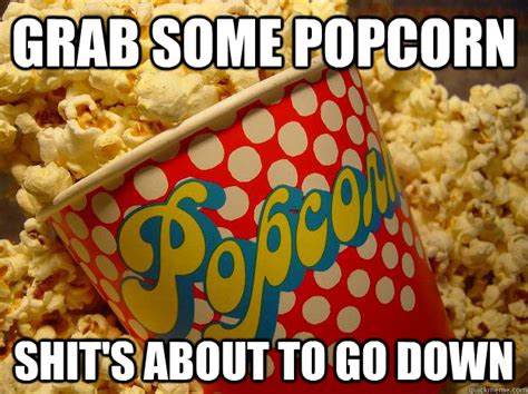 Grab some popcorn Shit's about to go down - Popcorn - quickmeme