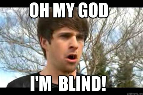 OH MY GOD I'M BLIND! - OH MY GOD IM BLIND- Ian smosh - quickmeme