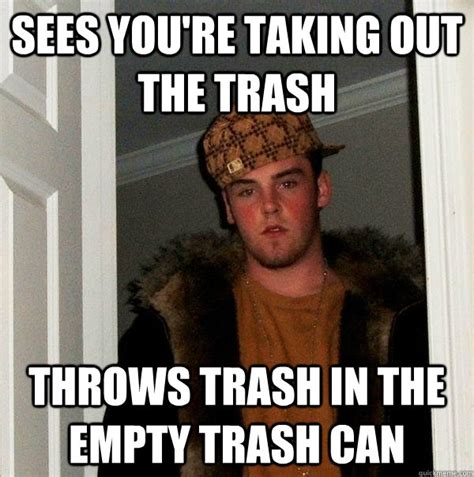 Sees you're taking out the trash throws trash in the empty trash can - Scumbag Steve - quickmeme