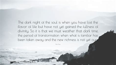 Ram Dass Quote: “The dark night of the soul is when you have lost the flavor of life but have ...