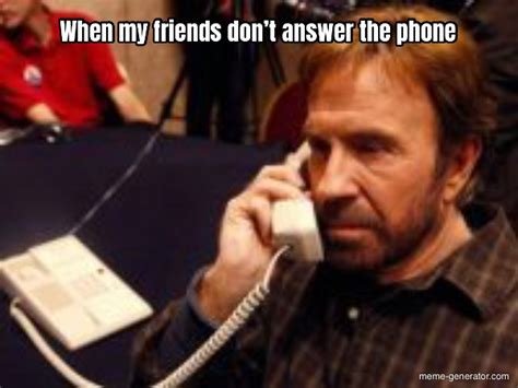 When my friends don’t answer the phone - Meme Generator