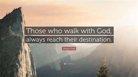 Henry Ford Quote: “Those who walk with God, always reach their destination.”