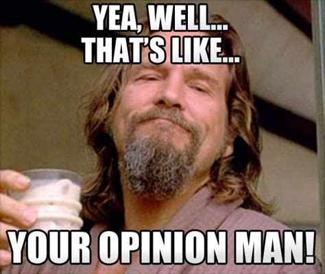 comment reply 033 The Big Lebowski Meme yea well like that’s your opinion man – Comics And Memes