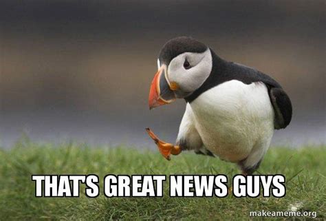 That's great news guys - Unpopular Opinion Puffin Meme Generator