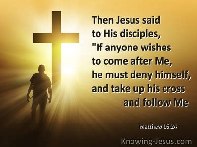 Matthew 16:24 Then Jesus said to His disciples, “If anyone wishes to ...