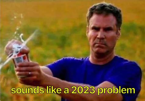 Sounds Like a 2023 Problem Meme Template | Sounds Like a 2023 Problem / Will Ferrell Cracking a ...