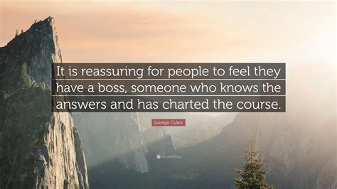 George Cukor Quote: “It is reassuring for people to feel they have a boss, someone who knows the ...