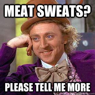 Meat Sweats? Please tell me more - Condescending Wonka - quickmeme