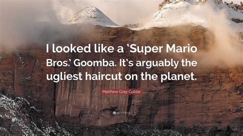 Matthew Gray Gubler Quote: “I looked like a ‘Super Mario Bros.’ Goomba ...