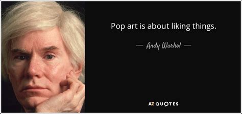 Andy Warhol quote: Pop art is about liking things.