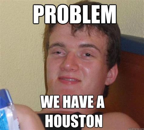 Problem we have a houston - 10 Guy - quickmeme