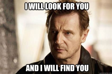 I will look for you and I will find you - Liam neeson - quickmeme