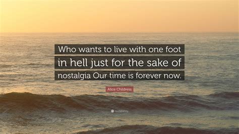 Alice Childress Quote: “Who wants to live with one foot in hell just for the sake of nostalgia ...