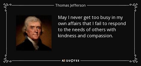 Thomas Jefferson quote: May I never get too busy in my own affairs...