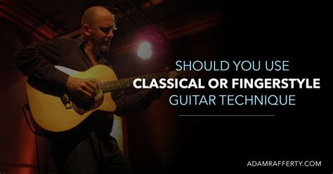 Should You Use Classical or Fingerstyle Guitar Technique? - Adam Rafferty