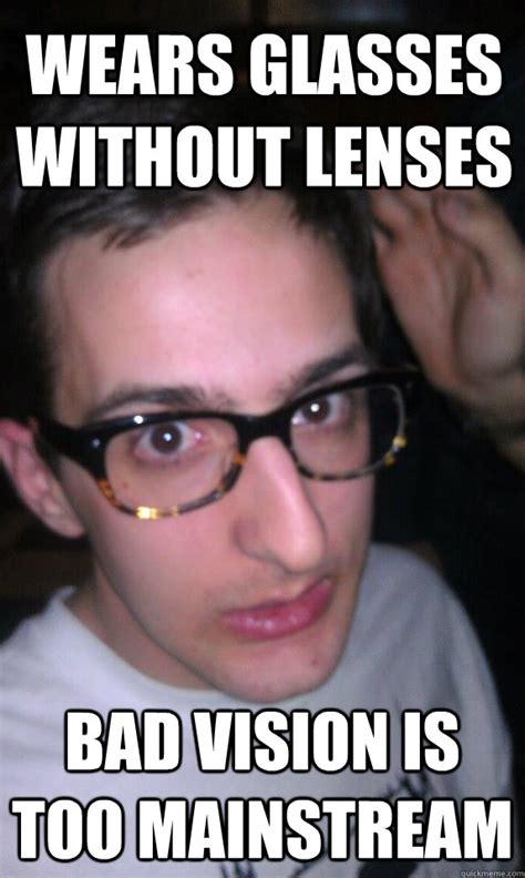 wears glasses without lenses Bad vision is too mainstream - Hipster Ian - quickmeme