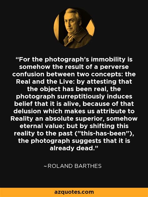 Roland Barthes quote: For the photograph's immobility is somehow the result of a...