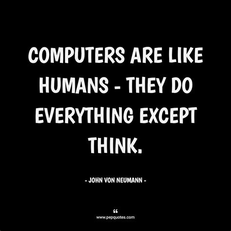 Computers are like humans - they do everything except think. - John von Neumann | Humanity ...