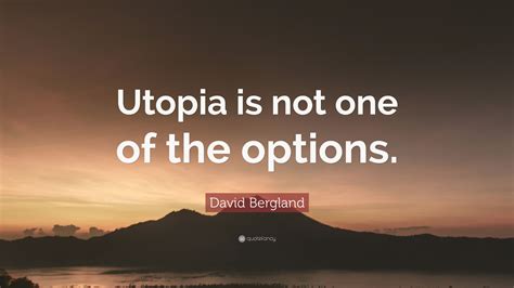 David Bergland Quote: “Utopia is not one of the options.”