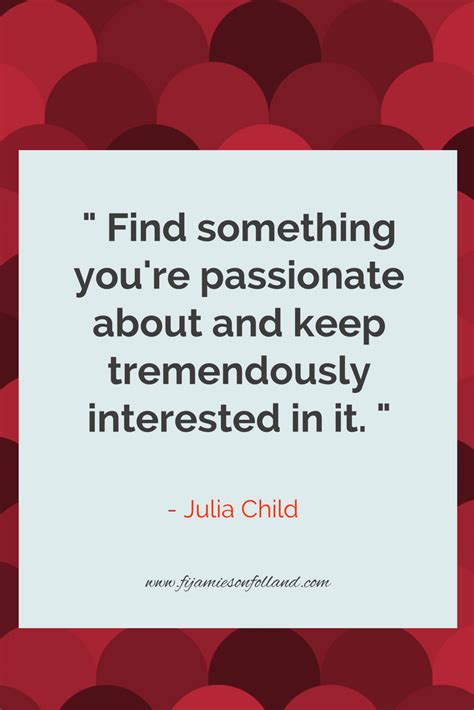 “Find something you’re passionate about and keep tremendously interested in it.” Julia Chi ...