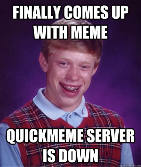 finally comes up with meme quickmeme server is down - Bad Luck Brian - quickmeme