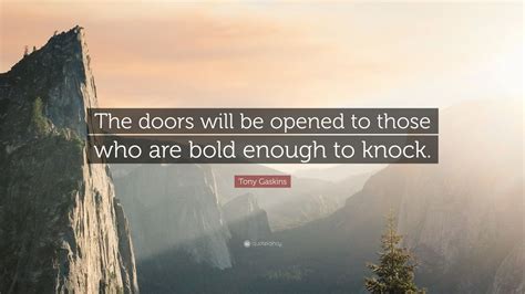 Tony Gaskins Quote: “The doors will be opened to those who are bold enough to knock.”