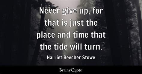 Never give up, for that is just the place and time that the tide will turn. - Harriet Beecher ...