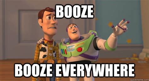 Booze booze everywhere - Toy Story Everywhere - quickmeme