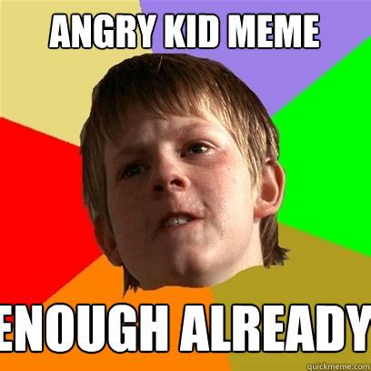 Angry Kid Meme Enough Already - Angry School Boy - quickmeme