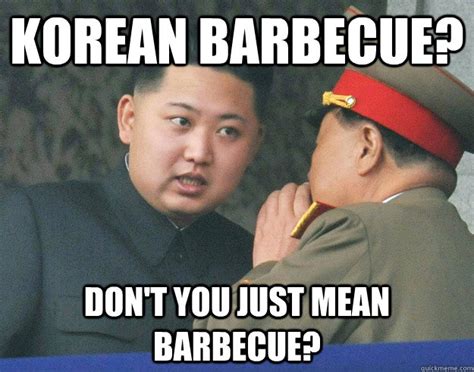 Korean Barbecue? Don't you just mean Barbecue? - Hungry Kim Jong Un - quickmeme