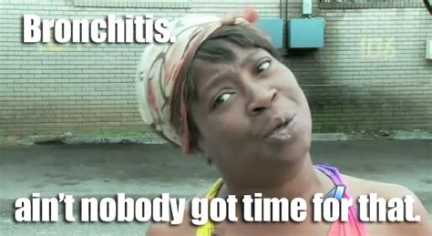 Bronchitis. Ain't nobody got time for that. | Sweet Brown / Ain't ...