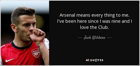 Jack Wilshere quote: Arsenal means every thing to me. I've been here since...