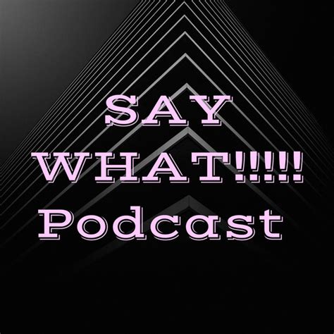 SAY WHAT!!!!! Podcast | Podcast on Spotify