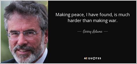 Gerry Adams quote: Making peace, I have found, is much harder than ...