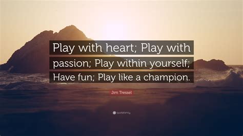 Jim Tressel Quote: “Play with heart; Play with passion; Play within yourself; Have fun; Play ...