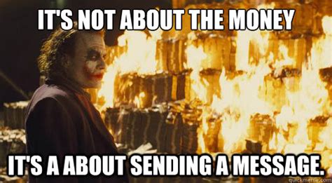 it's not about the money it's a about sending a message. - joker money - quickmeme