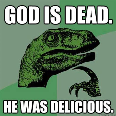 God is dead. he was delicious. - Philosoraptor - quickmeme