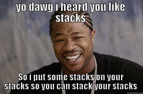 I heard you like stacks - quickmeme