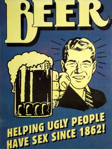 BEER. Helping ugly people have sex since 1862! | ¡CERVEZA. A… | Flickr