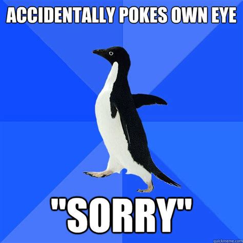 accidentally pokes own eye "Sorry" - Socially Awkward Penguin - quickmeme
