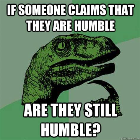 If someone claims that they are humble Are they still humble? - Philosoraptor - quickmeme