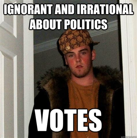 Ignorant and irrational about politics Votes - Scumbag Steve - quickmeme